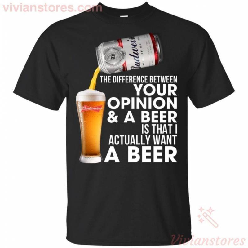 Difference Between Your Opinion & A Beer Is I Want Budweiser Beer T-shirt PT08