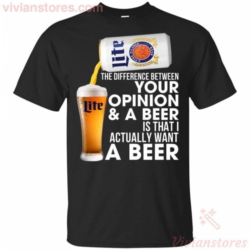 Difference Between Your Opinion & A Beer Is I Want Miller Lite T-shirt PT08