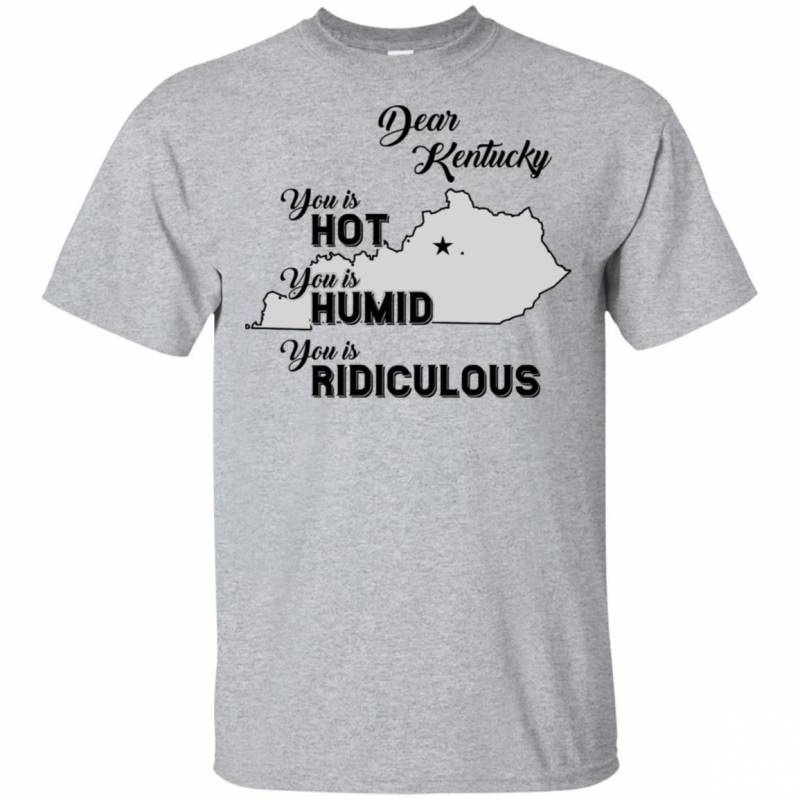 Dear Kentucky You Is Hot You Is Humid You Is Ridiculous Funny Map T-shirt HA06