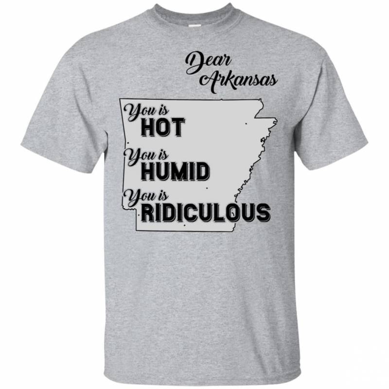 Dear Arkansas You Is Hot You Is Humid You Is Ridiculous Funny Map T-shirt HA06