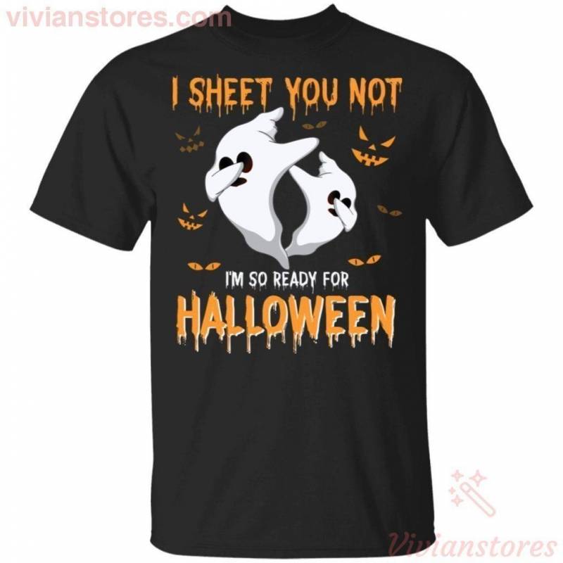 I Sheet You Not I’m So Ready For Halloween Ghost T-shirt Funny Halloween Costume PT09