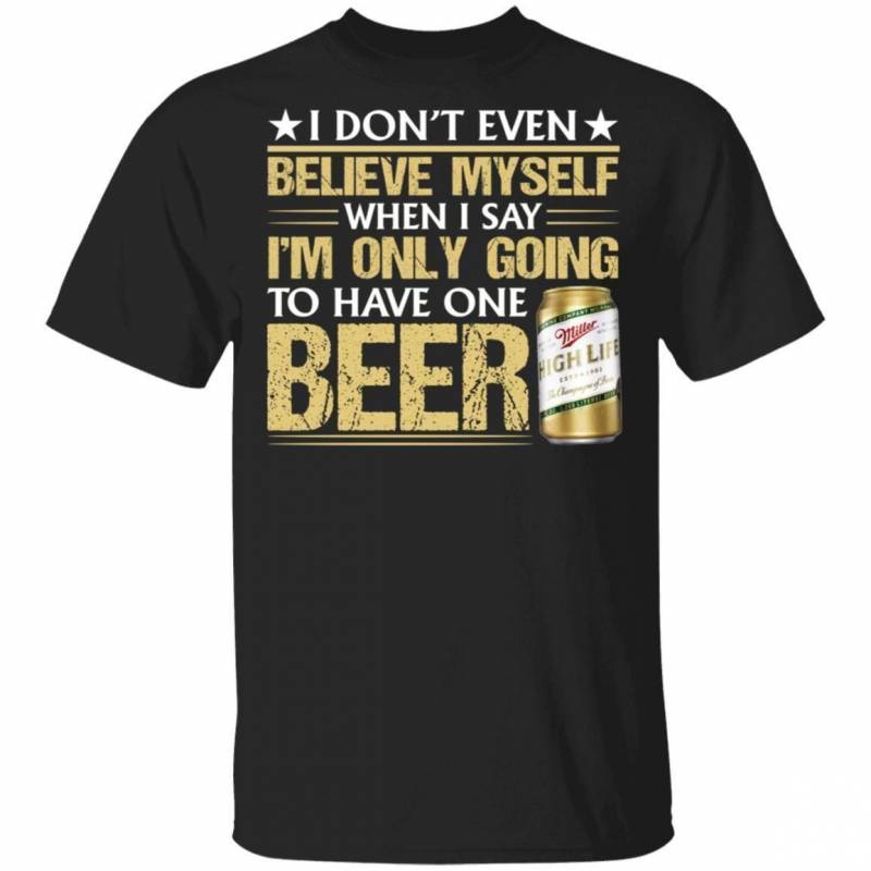 Funny Miller High Life T-Shirt I Don’t Believe Myself When I Say Beer Tee MT12