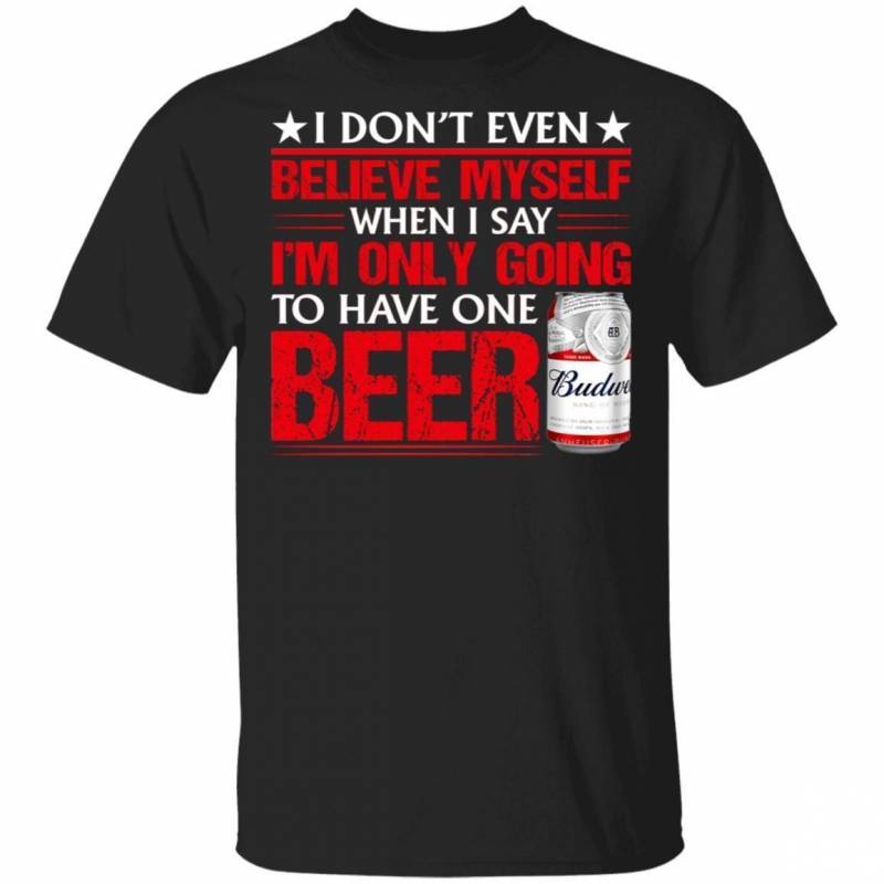 Funny Budweiser T-Shirt I Don’t Believe Myself When I Say Beer Lover Tee MT12