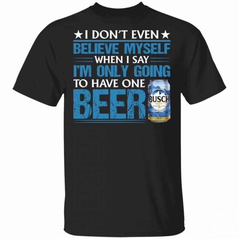 Funny Busch T-Shirt I Don’t Believe Myself When I Say Beer Lover Tee MT12