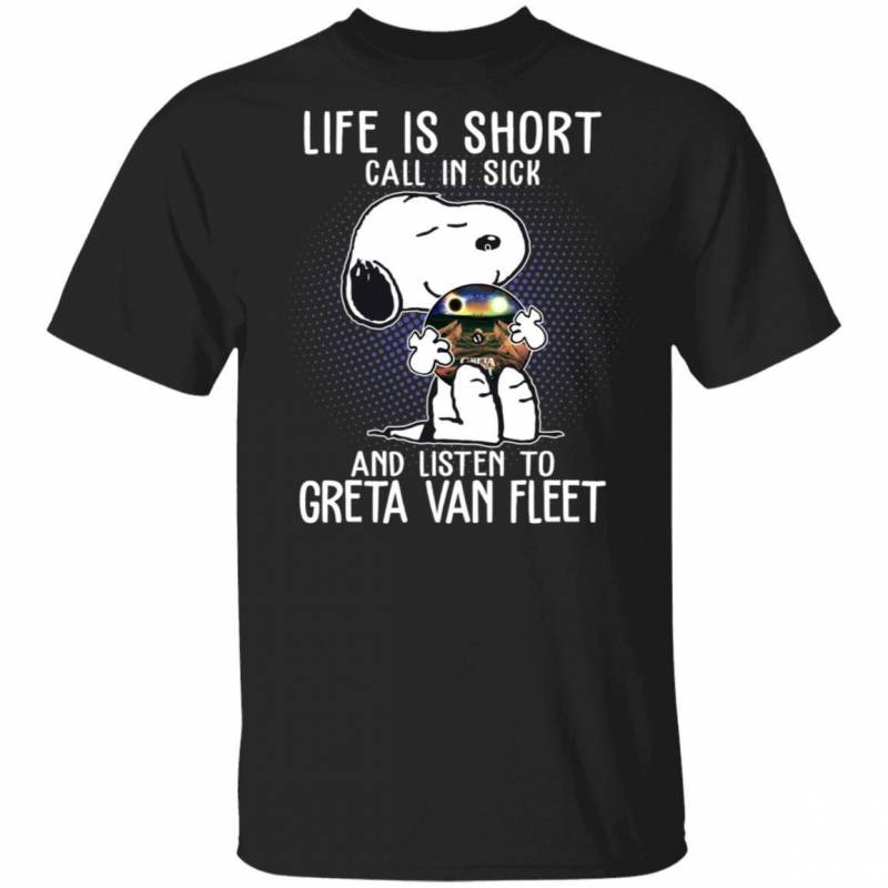 Life Is Short Call In Sick And Listen To Greta Van Fleet T-shirt Snoopy Tee VA01