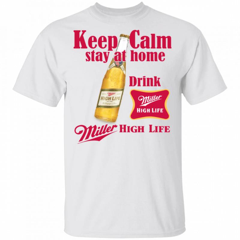 Keep Calm Stay Home Drink Miller High Life T-shirt Beer Tee MT03