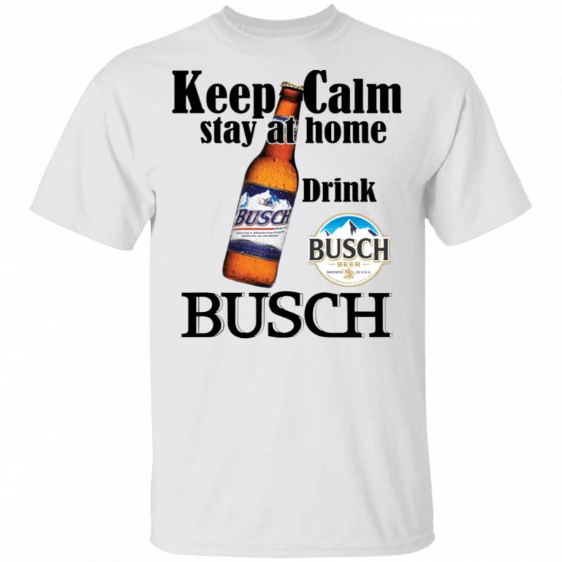 Keep Calm Stay Home Drink Busch T-shirt Beer Tee MT03