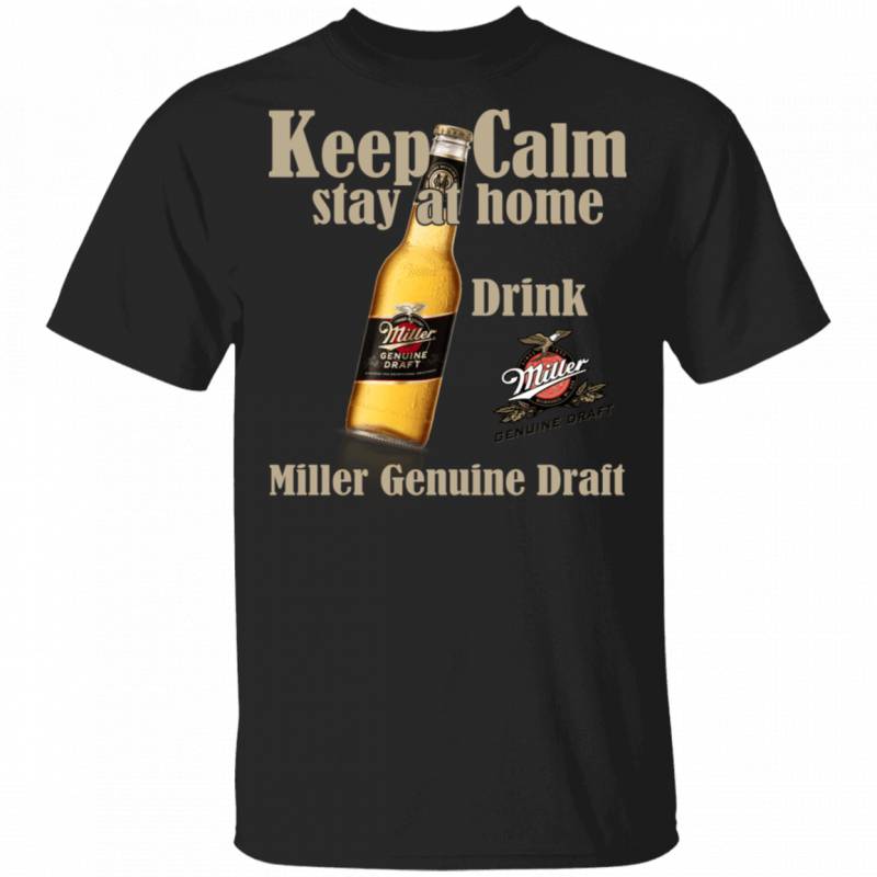 Keep Calm Stay Home Drink Miller Genuine Draft T-shirt Beer Tee MT03