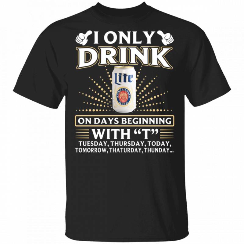 I Only Drink Miller Lite On Days Beginning With T T-shirt MT10