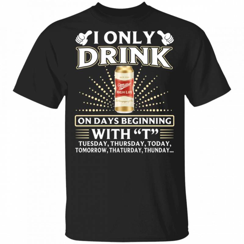 I Only Drink Miller High Life On Days Beginning With T T-shirt MT10