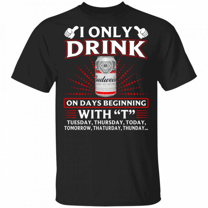 I Only Drink Budweiser On Days Beginning With T T-shirt MT10