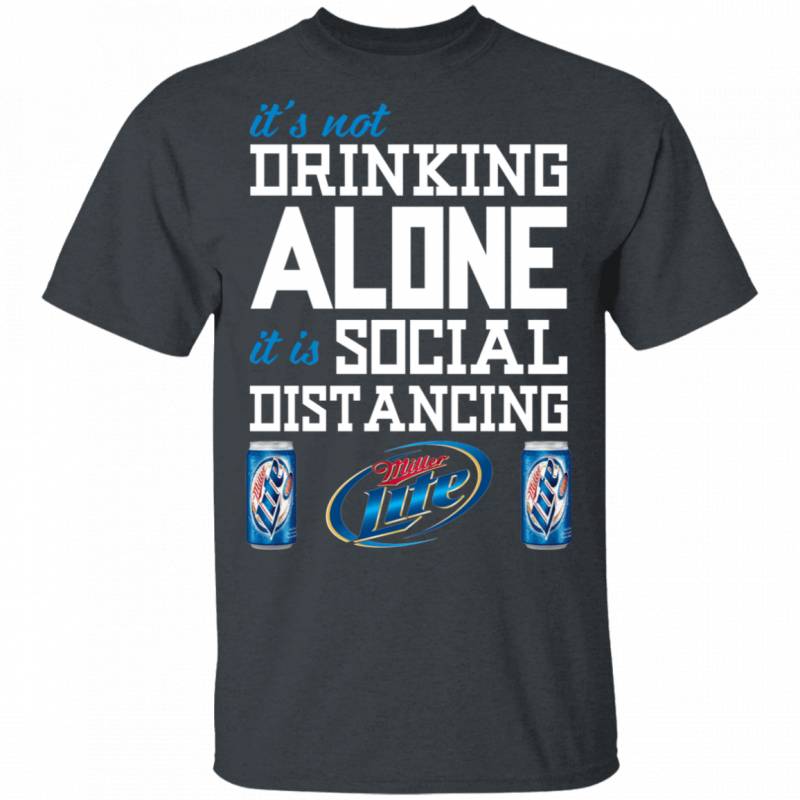 It’s Not Drinking Alone It’s Social Distancing Miller Lite T-shirt HA04