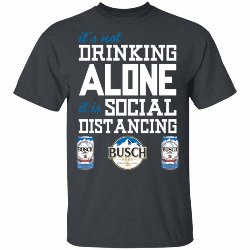 It’s Not Drinking Alone It’s Social Distancing Busch T-shirt HA04