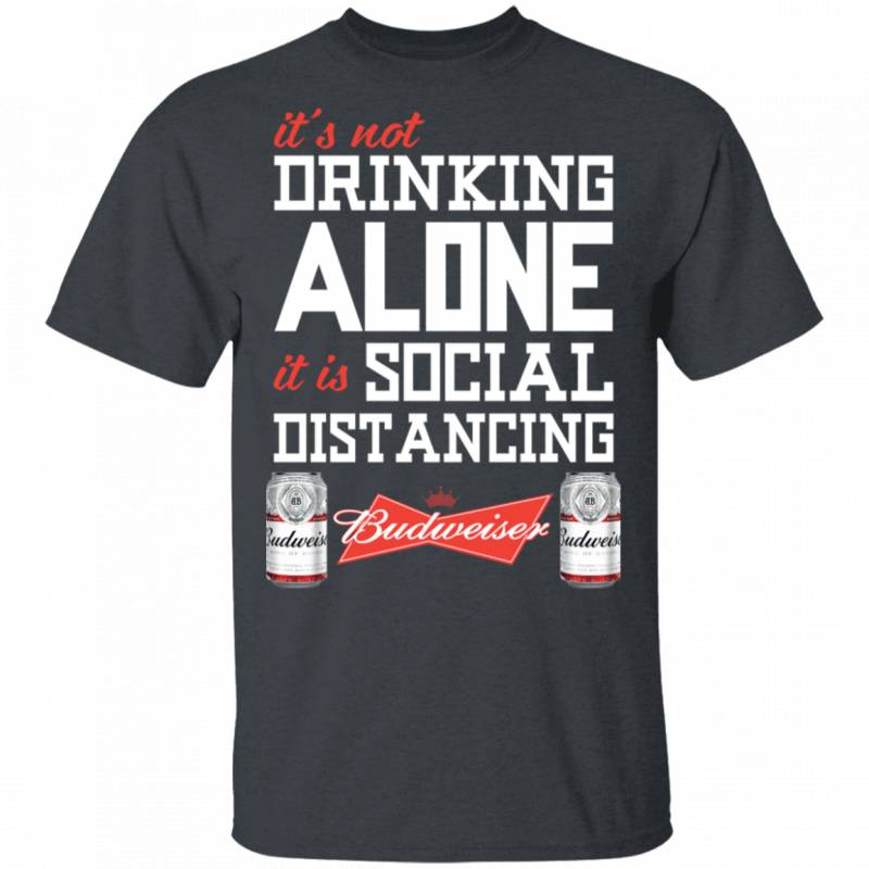 It’s Not Drinking Alone It’s Social Distancing Budweiser T-shirt HA04