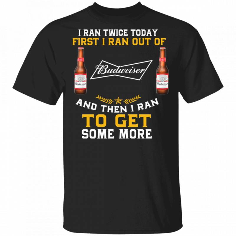 I Ran Twice Today First I Ran Out Of Budweiser T-shirt Beer Tee MT01