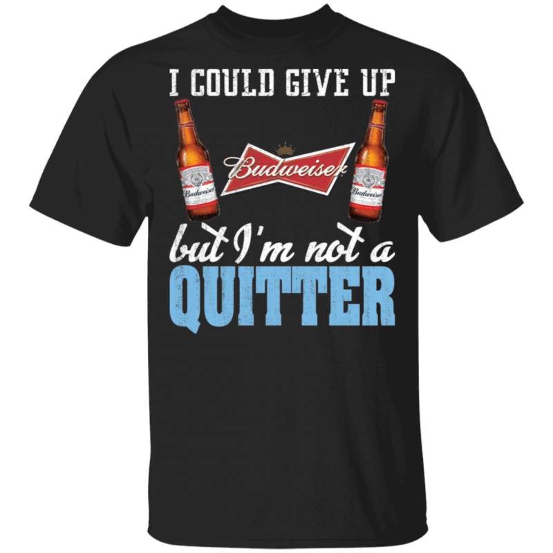 I Could Give Up Budweiser But I’m Not A Quitter Beer T-shirt MT01