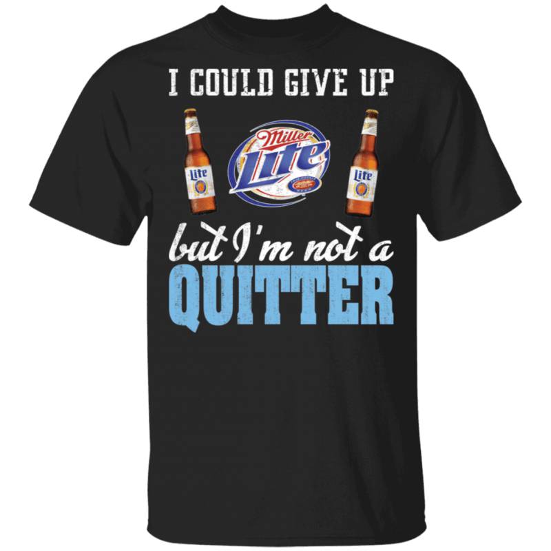 I Could Give Up Miller Lite But I’m Not A Quitter Beer T-shirt MT01