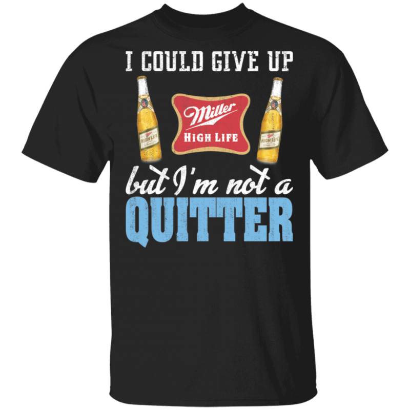 I Could Give Up Miller High Life But I’m Not A Quitter Beer T-shirt MT01