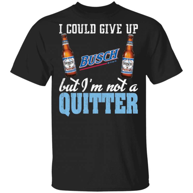 I Could Give Up Busch But I’m Not A Quitter Beer T-shirt MT01