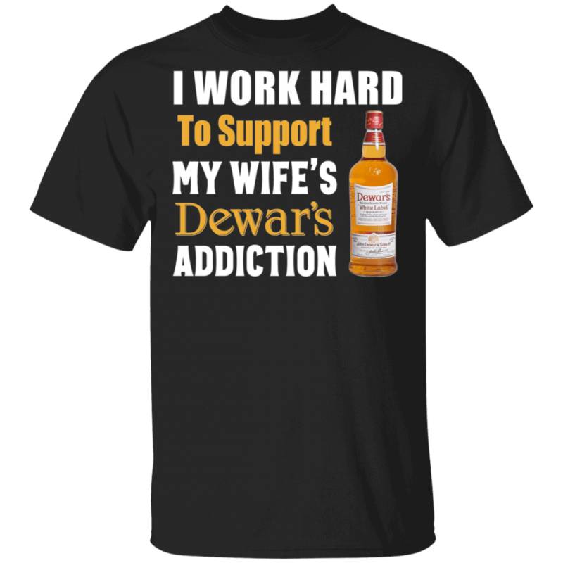 I Work Hard To Support My Wife’s Dewar’s Addiction T-shirt VA03