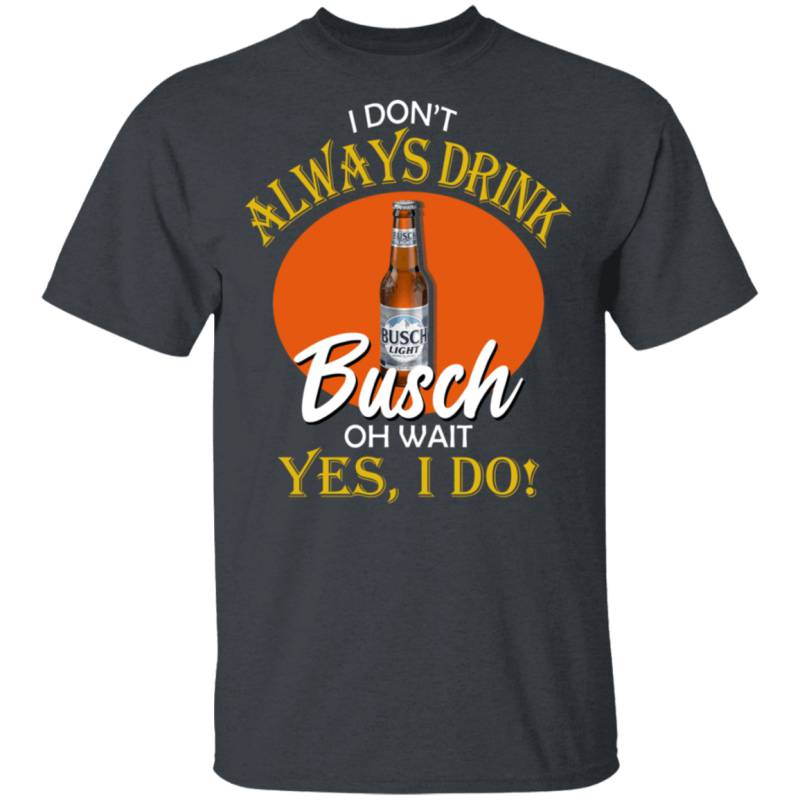 I Don’t Always Drink Beer Oh Wait Yes I Do Busch T-shirt MT04