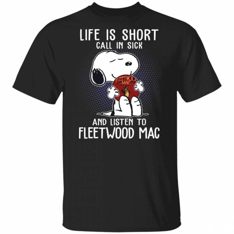 Life Is Short Call In Sick And Listen To Fleetwood Mac T-shirt Snoopy Tee VA01