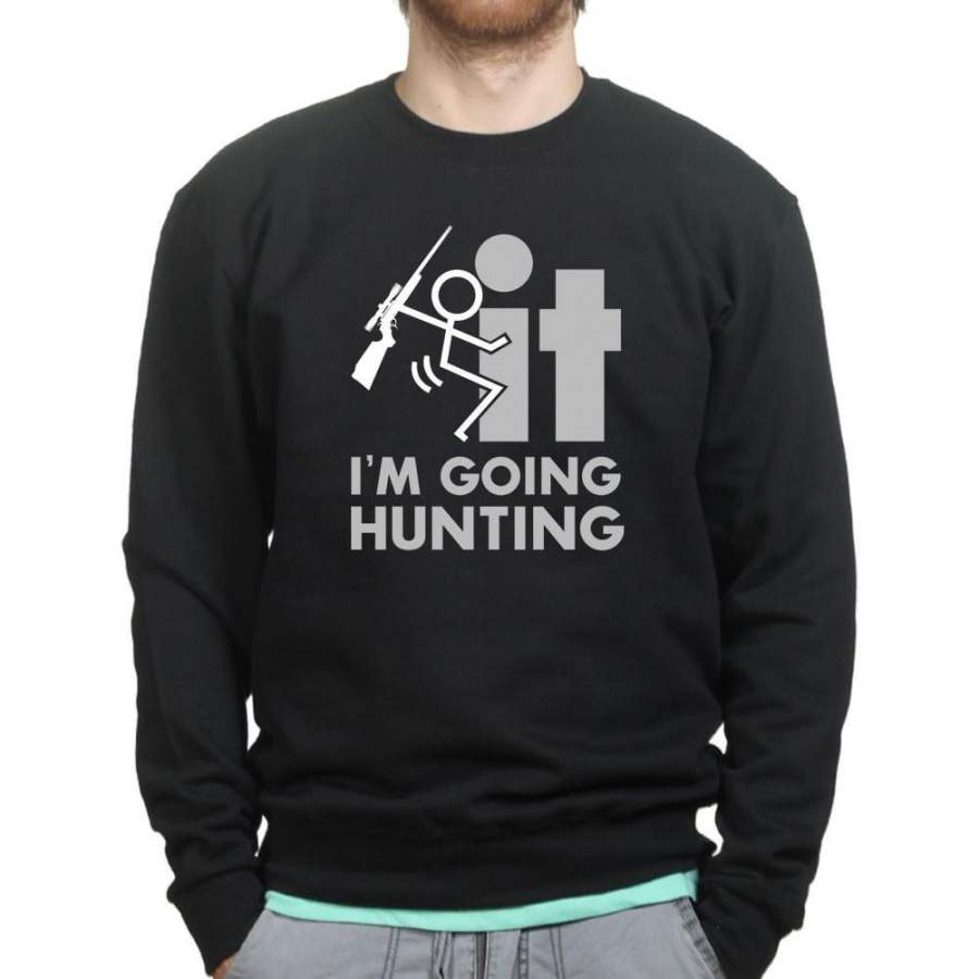 F*CK It – I’m Going Hunting Sweatshirt