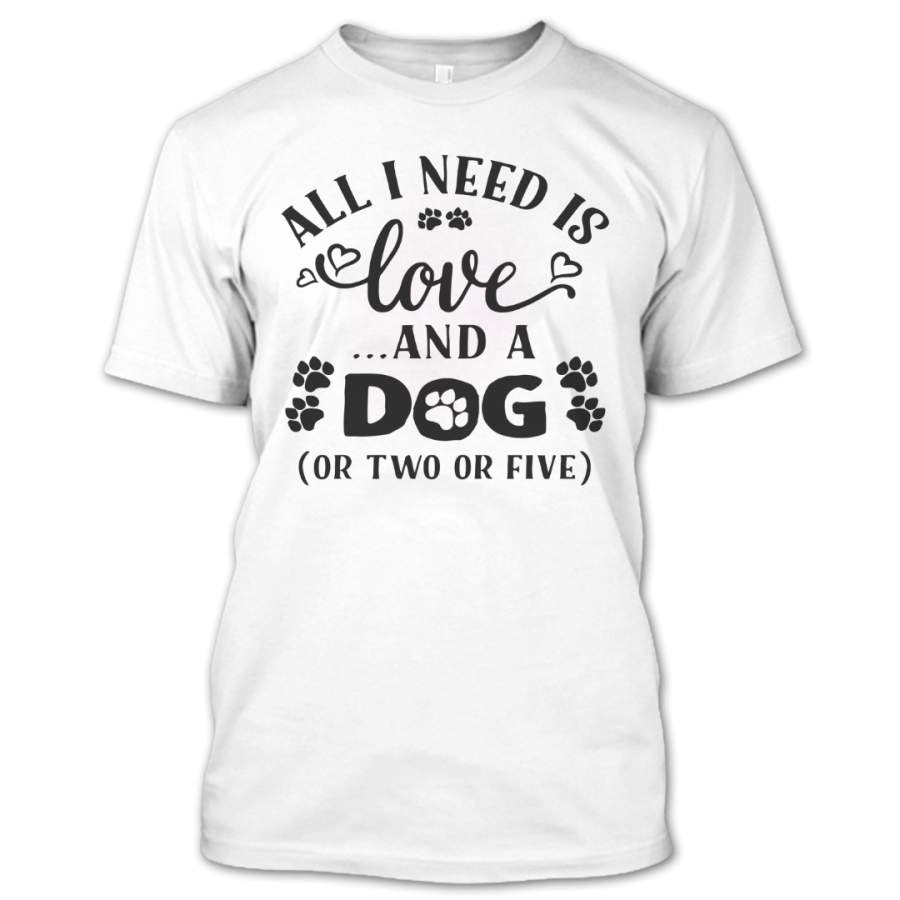 All I Need Is Love And A Dog Or Two Or Five T Shirt, Dog Lovers Shirt, Pets Shirts